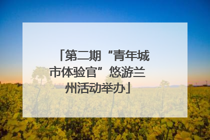 第二期“青年城市体验官”悠游兰州活动举办