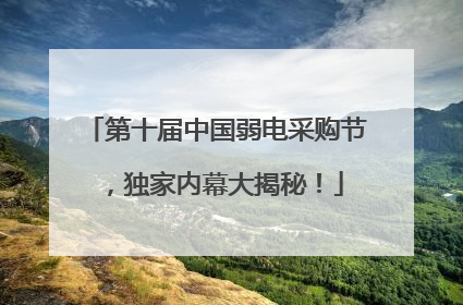 第十届中国弱电采购节，独家内幕大揭秘！