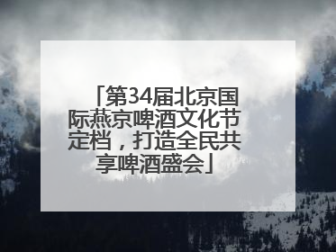 第34届北京国际燕京啤酒文化节定档，打造全民共享啤酒盛会