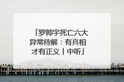 罗帅宇死亡六大异常待解：有真相才有正义丨中听