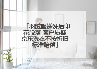 羽绒服送洗后印花脱落 客户质疑京东洗衣不按折旧标准赔偿