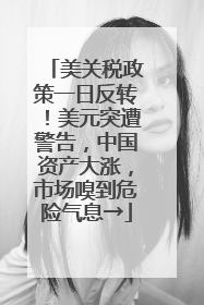 美关税政策一日反转！美元突遭警告，中国资产大涨，市场嗅到危险气息→