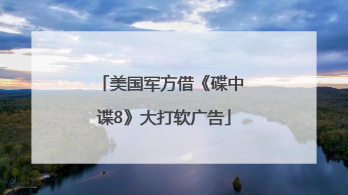 美国军方借《碟中谍8》大打软广告