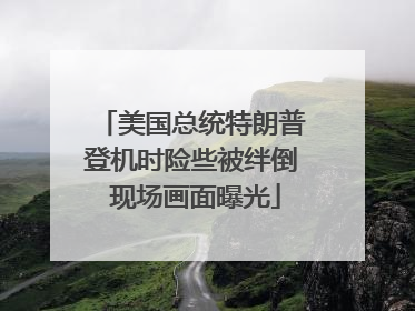 美国总统特朗普登机时险些被绊倒 现场画面曝光