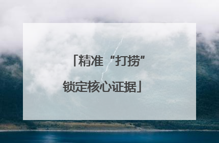 精准“打捞”锁定核心证据