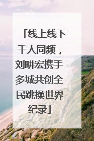 线上线下千人同频，刘畊宏携手多城共创全民跳操世界纪录