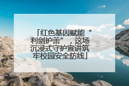 红色基因赋能“利剑护蕾”，这场沉浸式守护宣讲筑牢校园安全防线