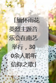 缅怀雨花英烈主题音乐会在南艺举行，300余人聆听信仰之歌