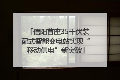 信阳首座35千伏装配式智能变电站实现“移动供电”新突破