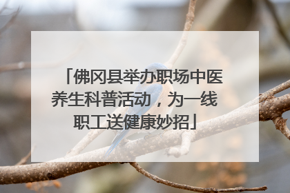 佛冈县举办职场中医养生科普活动，为一线职工送健康妙招