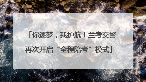 你逐梦，我护航！兰考交警再次开启“全程陪考”模式