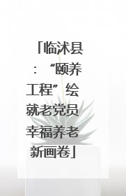 临沭县：“颐养工程”绘就老党员幸福养老新画卷