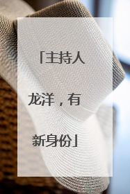 主持人龙洋，有新身份