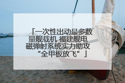 一次性出动最多数量舰载机 福建舰电磁弹射系统实力助攻“全甲板放飞”