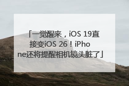 一觉醒来，iOS 19直接变iOS 26！iPhone还将提醒相机镜头脏了