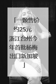 一颗售价约25元 浙江台州今年首批杨梅出口新加坡