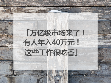 万亿级市场来了！有人年入40万元！这些工作很吃香