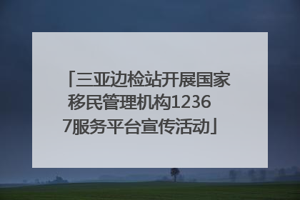三亚边检站开展国家移民管理机构12367服务平台宣传活动