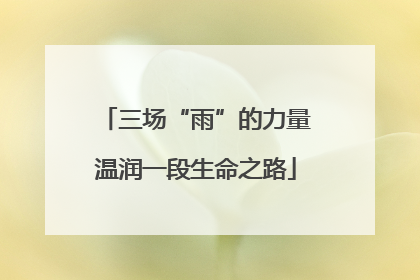 三场“雨”的力量温润一段生命之路