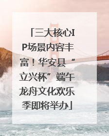三大核心IP场景内容丰富！华安县“立兴杯”端午龙舟文化欢乐季即将举办