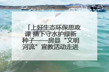 上好生态环保思政课 播下守水护绿新种子——房县“文明河流”宣教活动走进八一希望小学