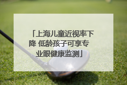 上海儿童近视率下降 低龄孩子可享专业眼健康监测