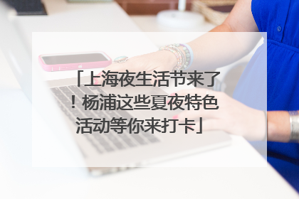 上海夜生活节来了！杨浦这些夏夜特色活动等你来打卡