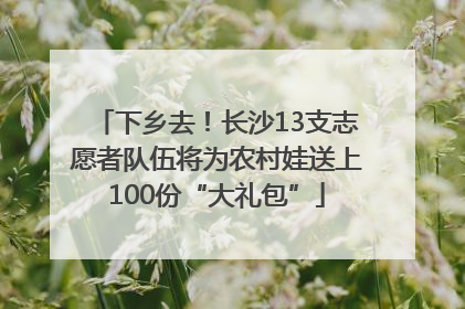 下乡去！长沙13支志愿者队伍将为农村娃送上100份“大礼包”