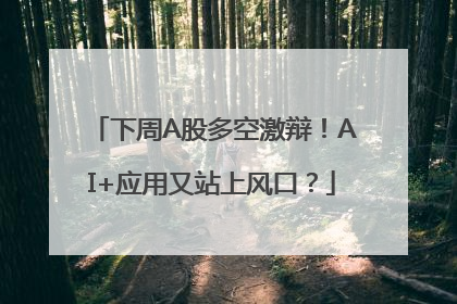 下周A股多空激辩！AI+应用又站上风口？