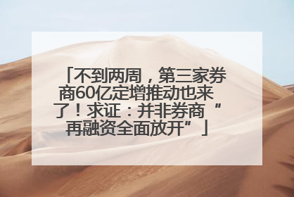 不到两周，第三家券商60亿定增推动也来了！求证：并非券商“再融资全面放开”