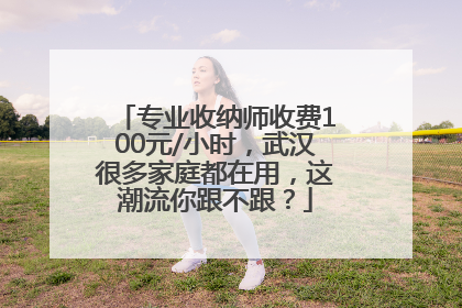 专业收纳师收费100元/小时，武汉很多家庭都在用，这潮流你跟不跟？
