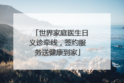 世界家庭医生日义诊牵线，签约服务送健康到家