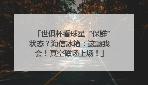 世俱杯看球星“保鲜”状态？海信冰箱：这题我会！真空磁场上场！
