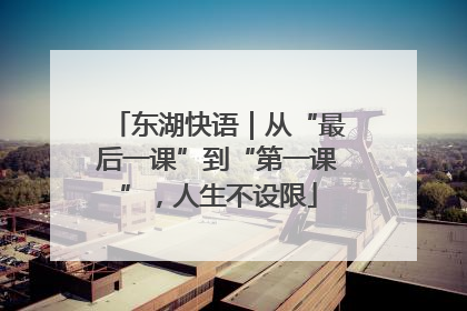 东湖快语｜从“最后一课”到“第一课”，人生不设限
