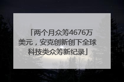 两个月众筹4676万美元，安克创新创下全球科技类众筹新纪录