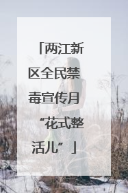 两江新区全民禁毒宣传月“花式整活儿”