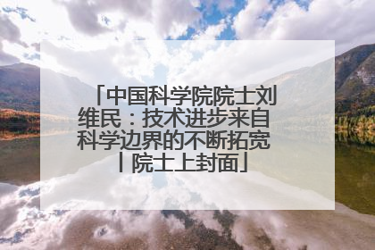 中国科学院院士刘维民：技术进步来自科学边界的不断拓宽丨院士上封面