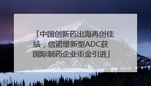 中国创新药出海再创佳绩，信诺维新型ADC获国际制药企业重金引进