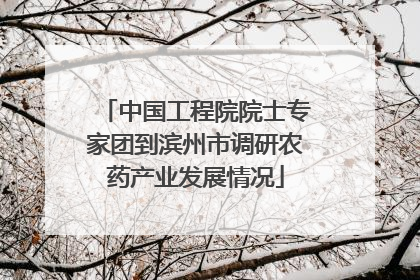 中国工程院院士专家团到滨州市调研农药产业发展情况