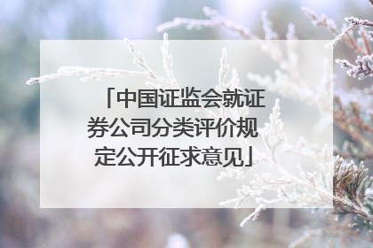 中国证监会就证券公司分类评价规定公开征求意见