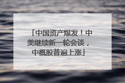 中国资产爆发！中美继续新一轮会谈，中概股普遍上涨