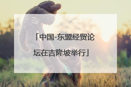 中国-东盟经贸论坛在吉隆坡举行