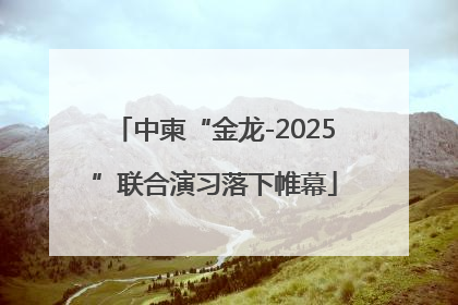 中柬“金龙-2025”联合演习落下帷幕
