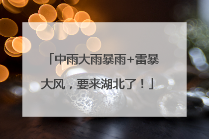 中雨大雨暴雨+雷暴大风，要来湖北了！