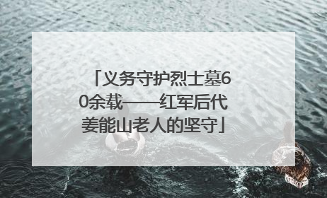 义务守护烈士墓60余载——红军后代姜能山老人的坚守