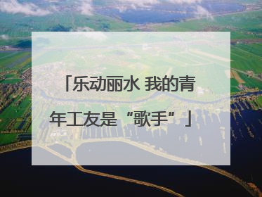 乐动丽水 我的青年工友是“歌手”