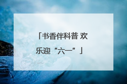 书香伴科普 欢乐迎“六一”