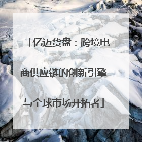 亿迈货盘：跨境电商供应链的创新引擎与全球市场开拓者