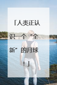 人类正认识一个“全新”的月球！