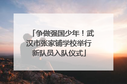 争做强国少年！武汉市张家铺学校举行新队员入队仪式
